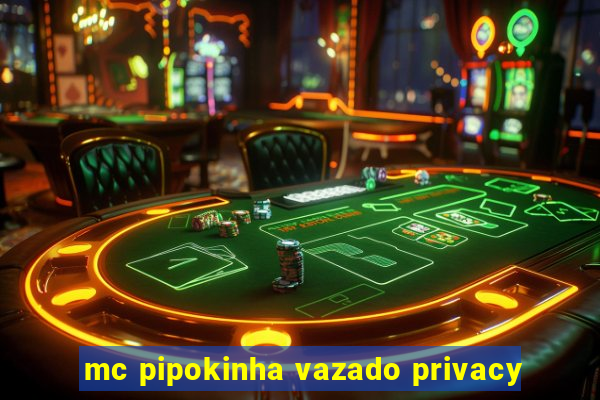 mc pipokinha vazado privacy